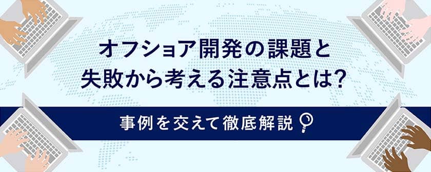 オフショア開発の課題と失敗から考える注意点とは?事例を交えて徹底解説