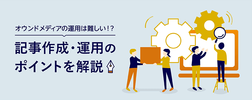 オウンドメディアの運用は難しい！？記事作成・運用のポイントを解説